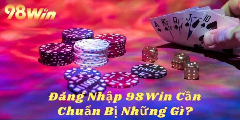 Hãy có sự chuẩn bị kỹ lưỡng trước khi đăng nhập 98Win