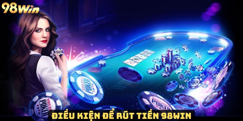 Điều kiện để rút tiền 98Win người chơi cần nắm