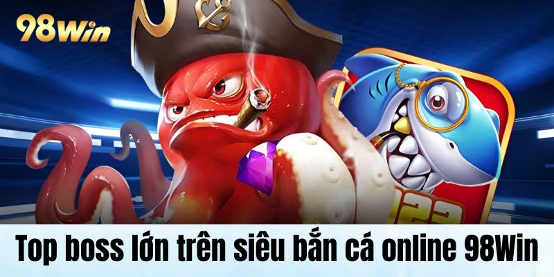 Top boss lớn trên siêu bắn cá online 98Win