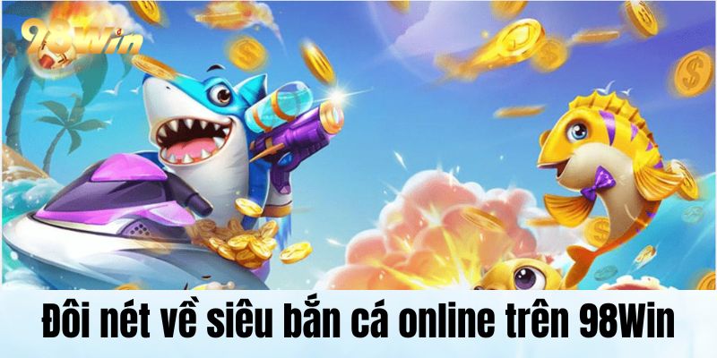 Đôi nét về siêu bắn cá online trên 98Win