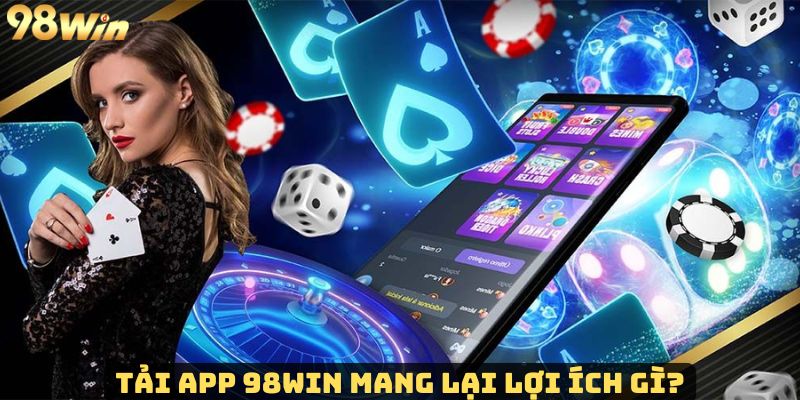 Tải app 98Win và những lợi ích khi sử dụng ứng dụng